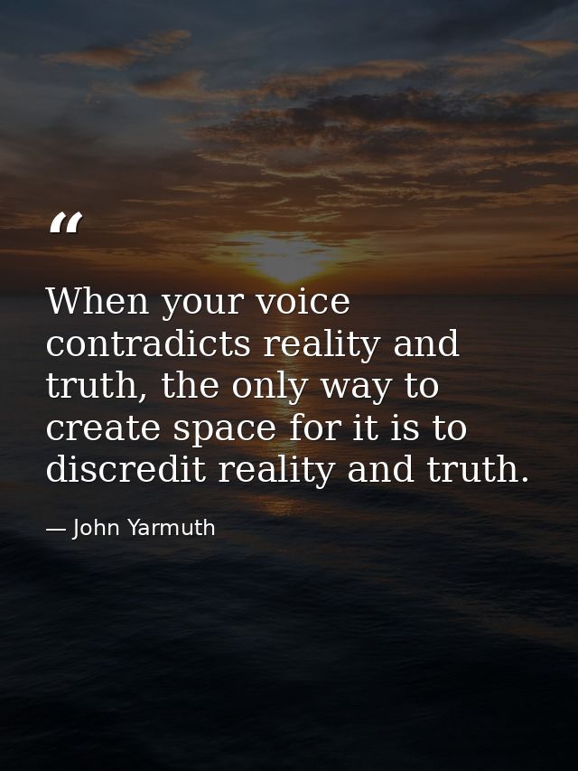When your voice contradicts reality and truth, the only way to create space for it is to discredit reality and truth. — John Yarmuth