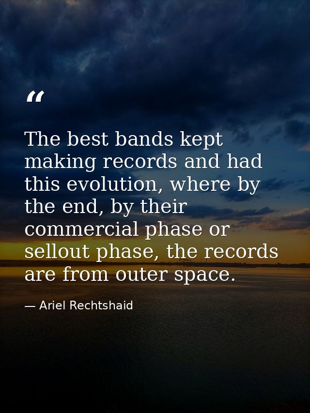 The best bands kept making records and had this evolution, where by the end, by their commercial phase or sellout phase, — Ariel Rechtshaid