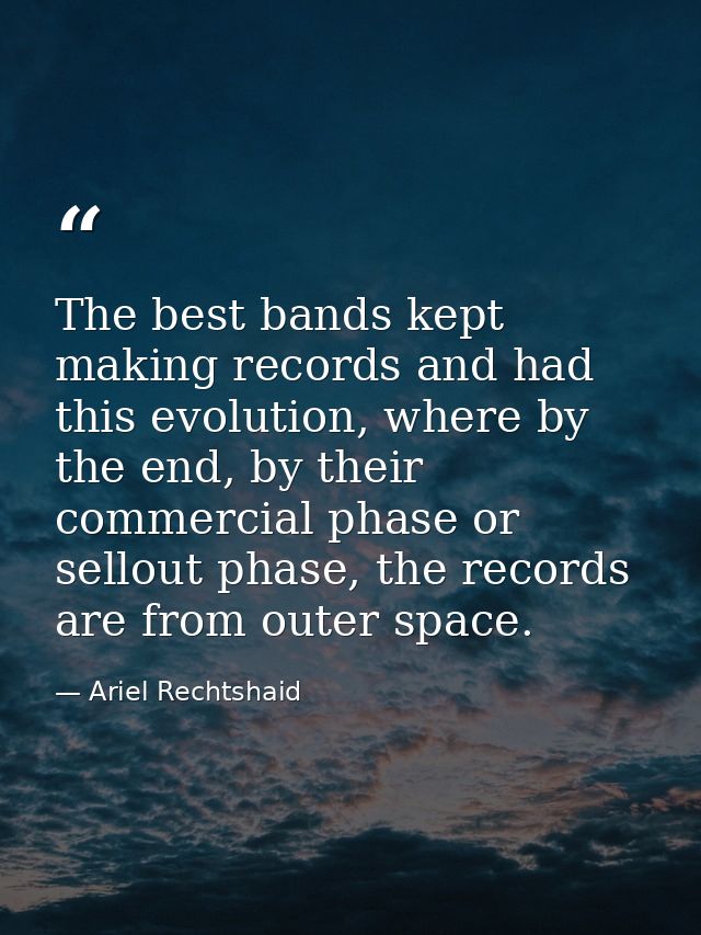 The best bands kept making records and had this evolution, where by the end, by their commercial phase or sellout phase, — Ariel Rechtshaid