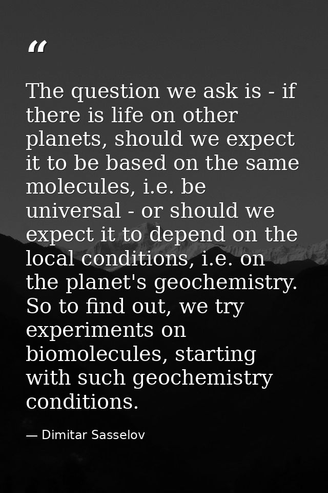 The question we ask is - if there is life on other planets, should we expect it to be based on the same molecules, i.e.  — Dimitar Sasselov