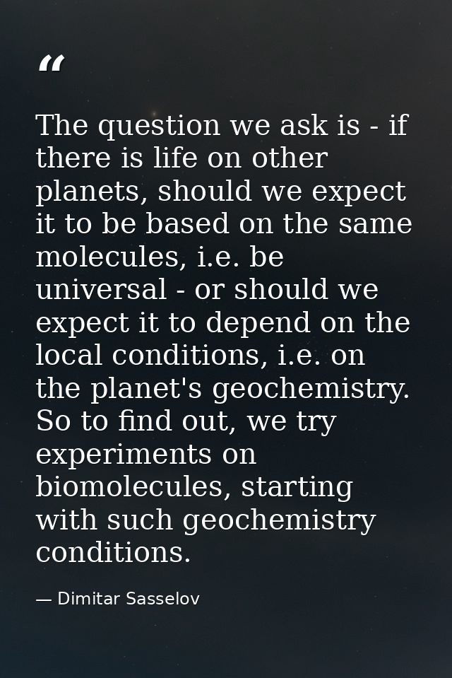 The question we ask is - if there is life on other planets, should we expect it to be based on the same molecules, i.e.  — Dimitar Sasselov