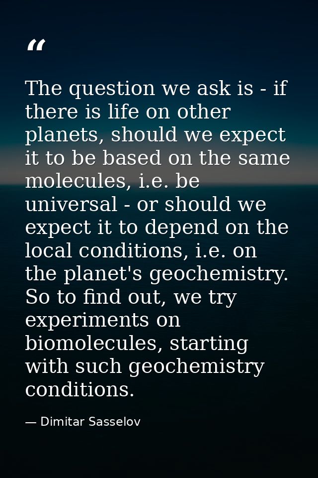 The question we ask is - if there is life on other planets, should we expect it to be based on the same molecules, i.e.  — Dimitar Sasselov
