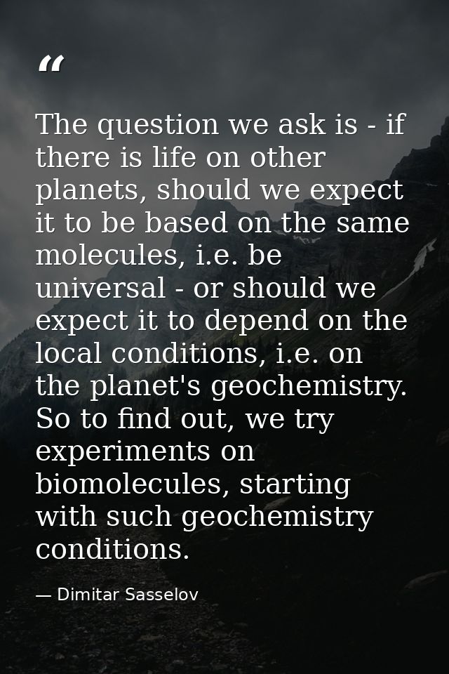 The question we ask is - if there is life on other planets, should we expect it to be based on the same molecules, i.e.  — Dimitar Sasselov
