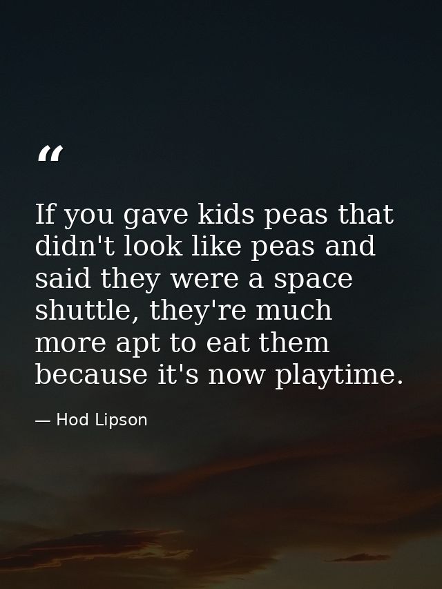 If you gave kids peas that didn't look like peas and said they were a space shuttle, they're much more apt to eat them b — Hod Lipson