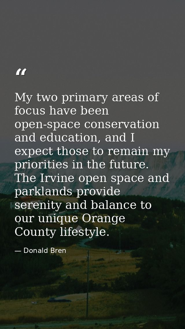 My two primary areas of focus have been open-space conservation and education, and I expect those to remain my prioritie — Donald Bren