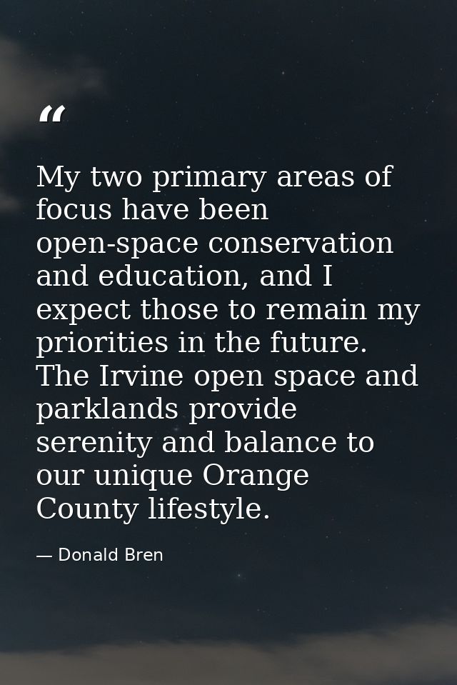 My two primary areas of focus have been open-space conservation and education, and I expect those to remain my prioritie — Donald Bren