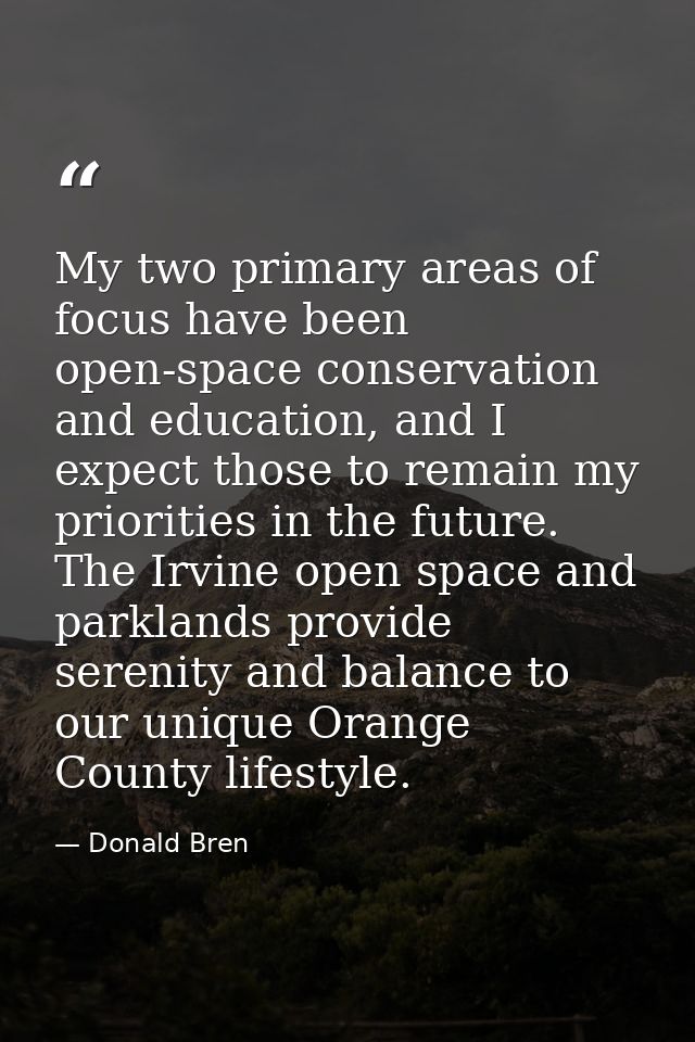 My two primary areas of focus have been open-space conservation and education, and I expect those to remain my prioritie — Donald Bren