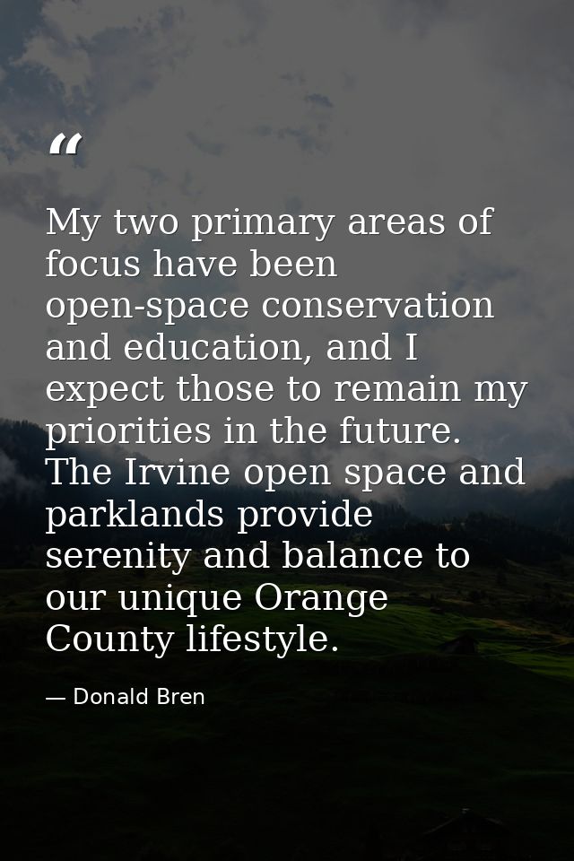 My two primary areas of focus have been open-space conservation and education, and I expect those to remain my prioritie — Donald Bren