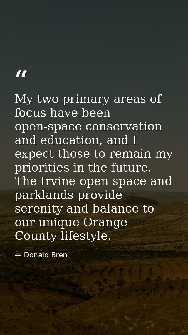My two primary areas of focus have been open-space conservation and education, and I expect those to remain my prioritie — Donald Bren
