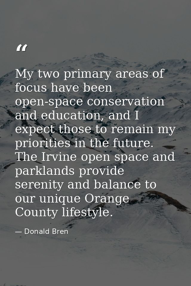 My two primary areas of focus have been open-space conservation and education, and I expect those to remain my prioritie — Donald Bren