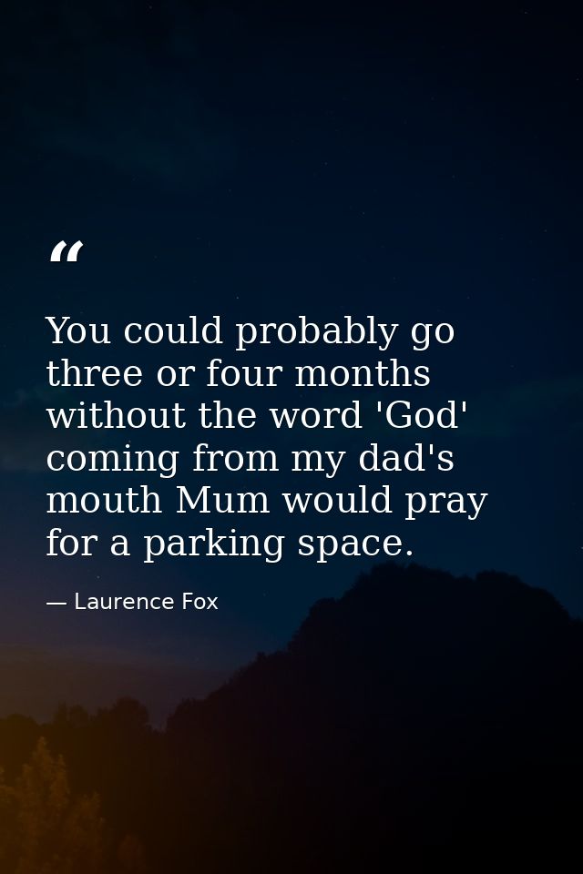 You could probably go three or four months without the word 'God' coming from my dad's mouth Mum would pray for a parkin — Laurence Fox