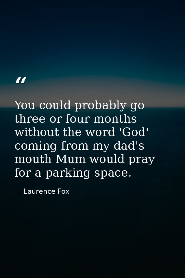 You could probably go three or four months without the word 'God' coming from my dad's mouth Mum would pray for a parkin — Laurence Fox