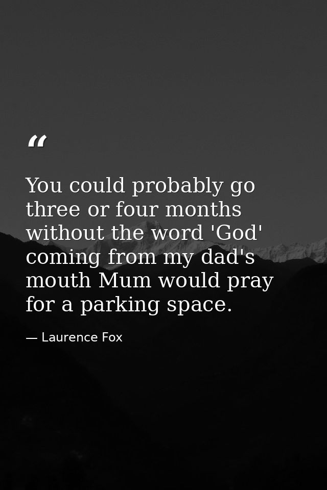 You could probably go three or four months without the word 'God' coming from my dad's mouth Mum would pray for a parkin — Laurence Fox