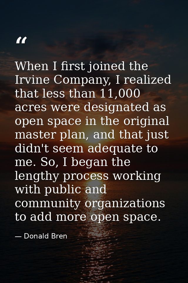 When I first joined the Irvine Company, I realized that less than 11,000 acres were designated as open space in the orig — Donald Bren