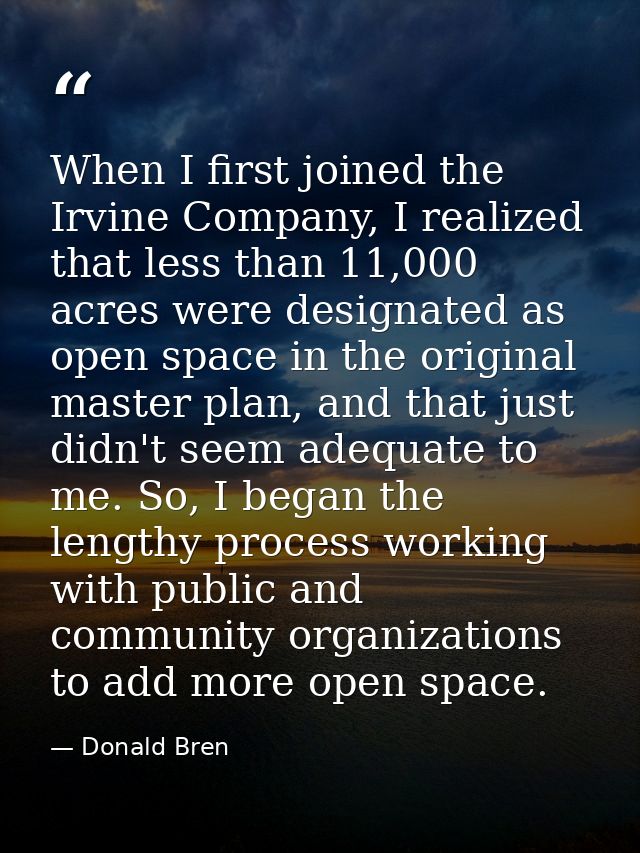 When I first joined the Irvine Company, I realized that less than 11,000 acres were designated as open space in the orig — Donald Bren
