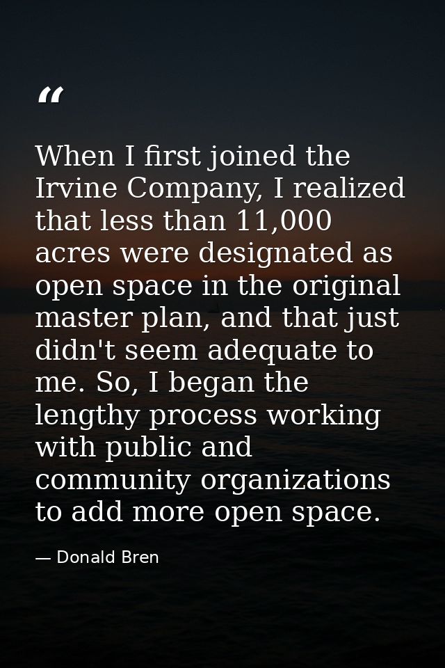 When I first joined the Irvine Company, I realized that less than 11,000 acres were designated as open space in the orig — Donald Bren