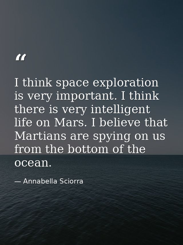 I think space exploration is very important. I think there is very intelligent life on Mars. I believe that Martians are — Annabella Sciorra