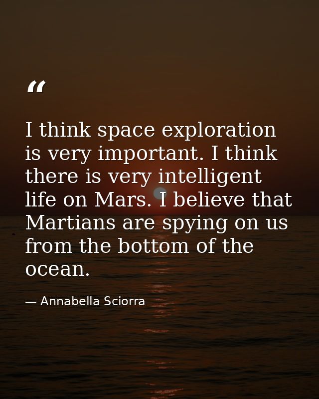 I think space exploration is very important. I think there is very intelligent life on Mars. I believe that Martians are — Annabella Sciorra