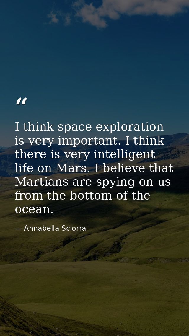 I think space exploration is very important. I think there is very intelligent life on Mars. I believe that Martians are — Annabella Sciorra