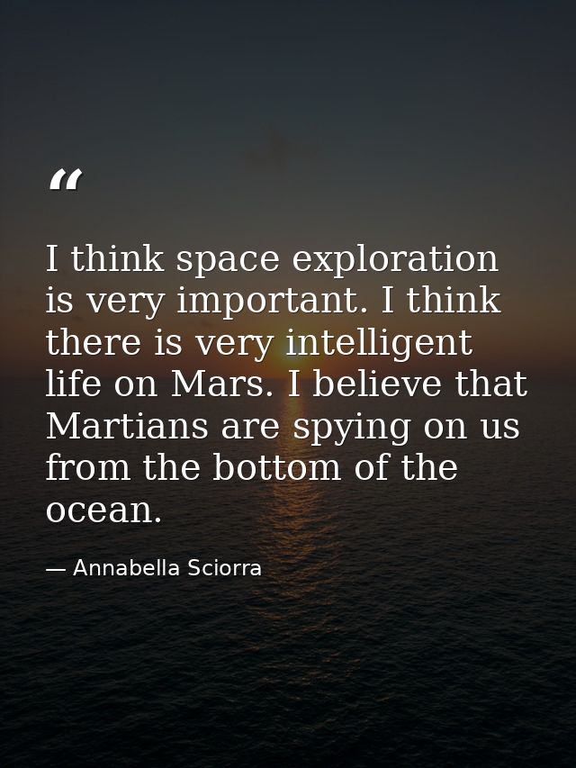 I think space exploration is very important. I think there is very intelligent life on Mars. I believe that Martians are — Annabella Sciorra