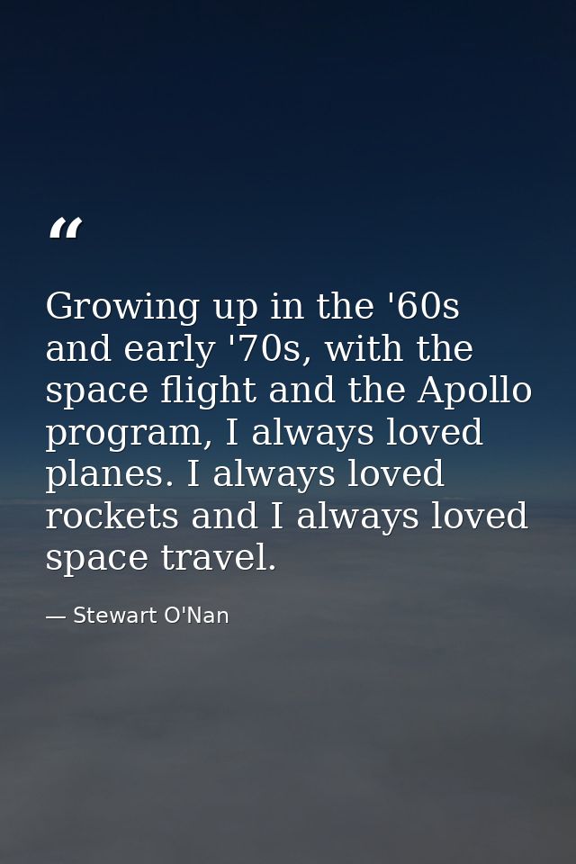 Growing up in the '60s and early '70s, with the space flight and the Apollo program, I always loved planes. I always lov — Stewart O'Nan