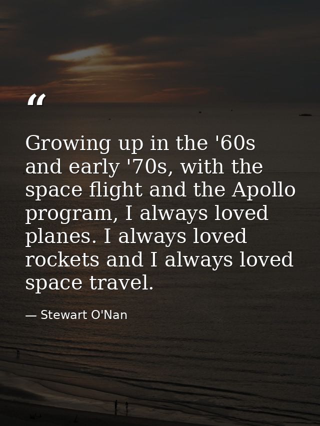 Growing up in the '60s and early '70s, with the space flight and the Apollo program, I always loved planes. I always lov — Stewart O'Nan