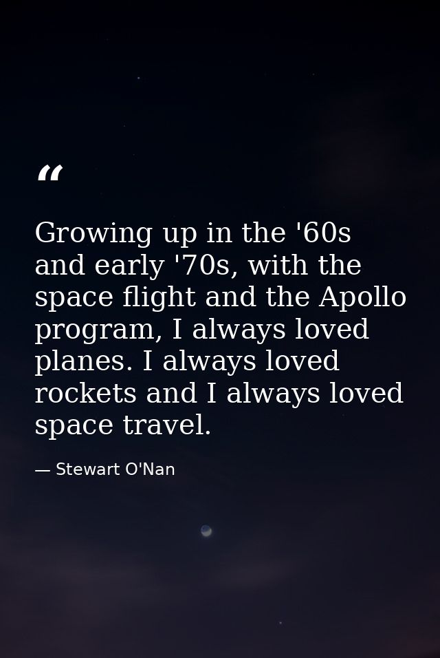 Growing up in the '60s and early '70s, with the space flight and the Apollo program, I always loved planes. I always lov — Stewart O'Nan