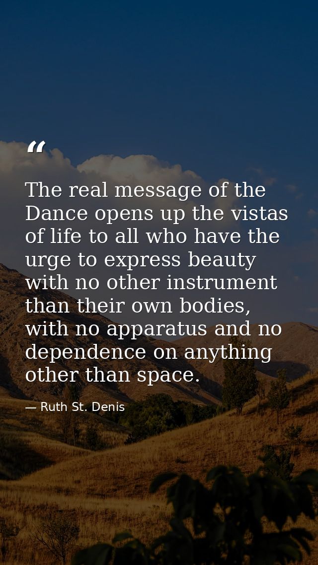 The real message of the Dance opens up the vistas of life to all who have the urge to express beauty with no other instr — Ruth St. Denis