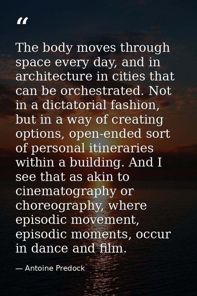 The body moves through space every day, and in architecture in cities that can be orchestrated. Not in a dictatorial fas — Antoine Predock
