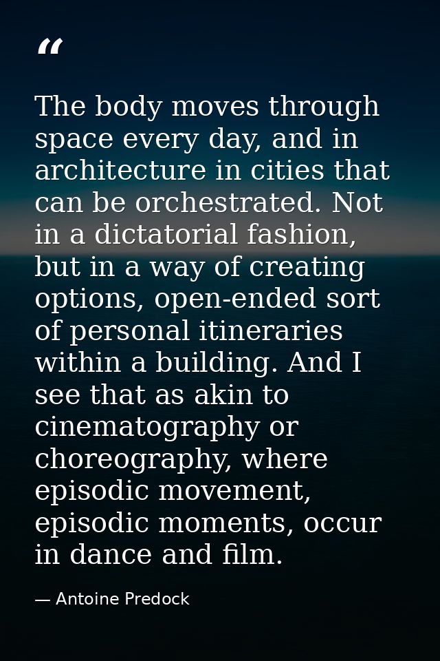 The body moves through space every day, and in architecture in cities that can be orchestrated. Not in a dictatorial fas — Antoine Predock