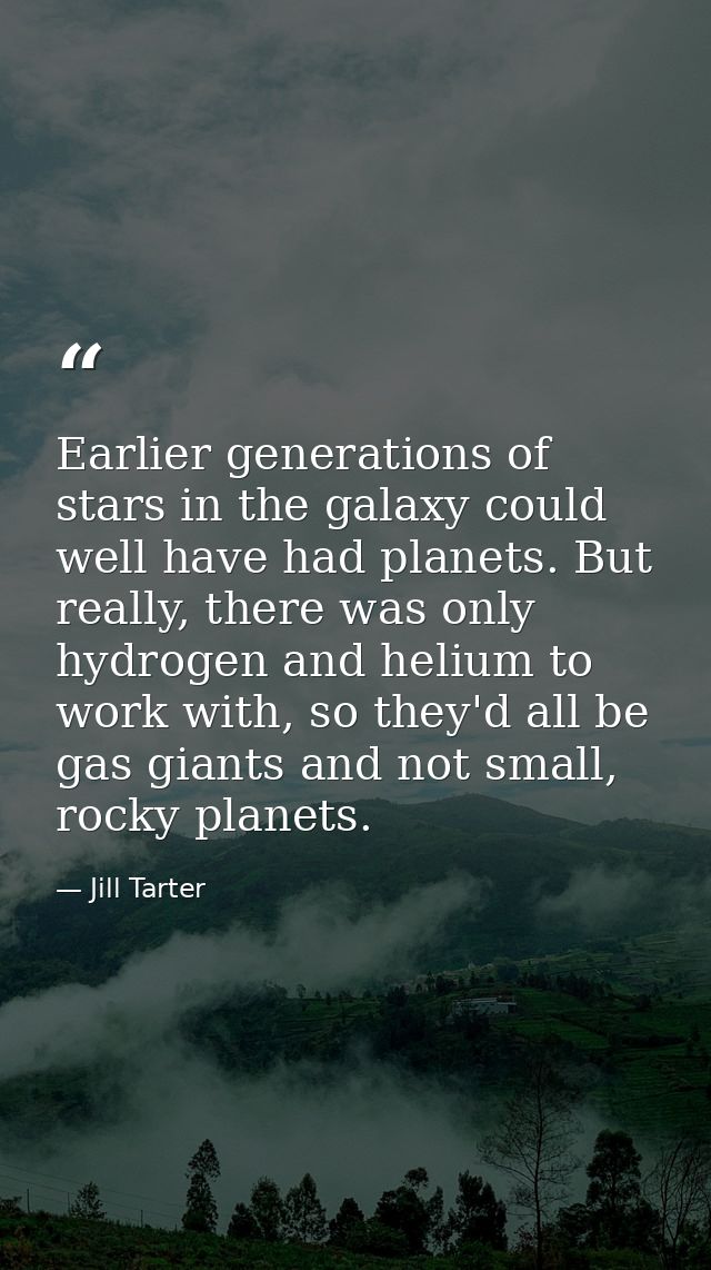 Earlier generations of stars in the galaxy could well have had planets. But really, there was only hydrogen and helium t — Jill Tarter
