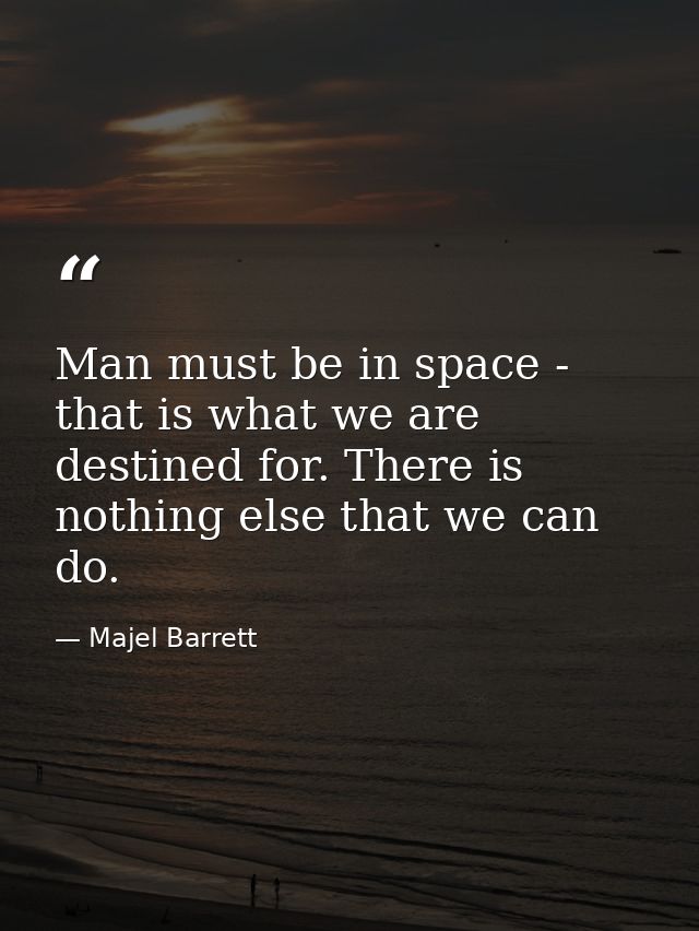Man must be in space - that is what we are destined for. There is nothing else that we can do. — Majel Barrett