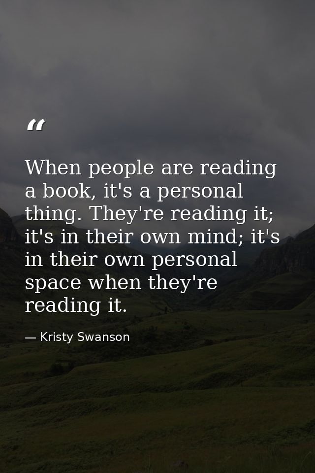 When people are reading a book, it's a personal thing. They're reading it; it's in their own mind; it's in their own per — Kristy Swanson