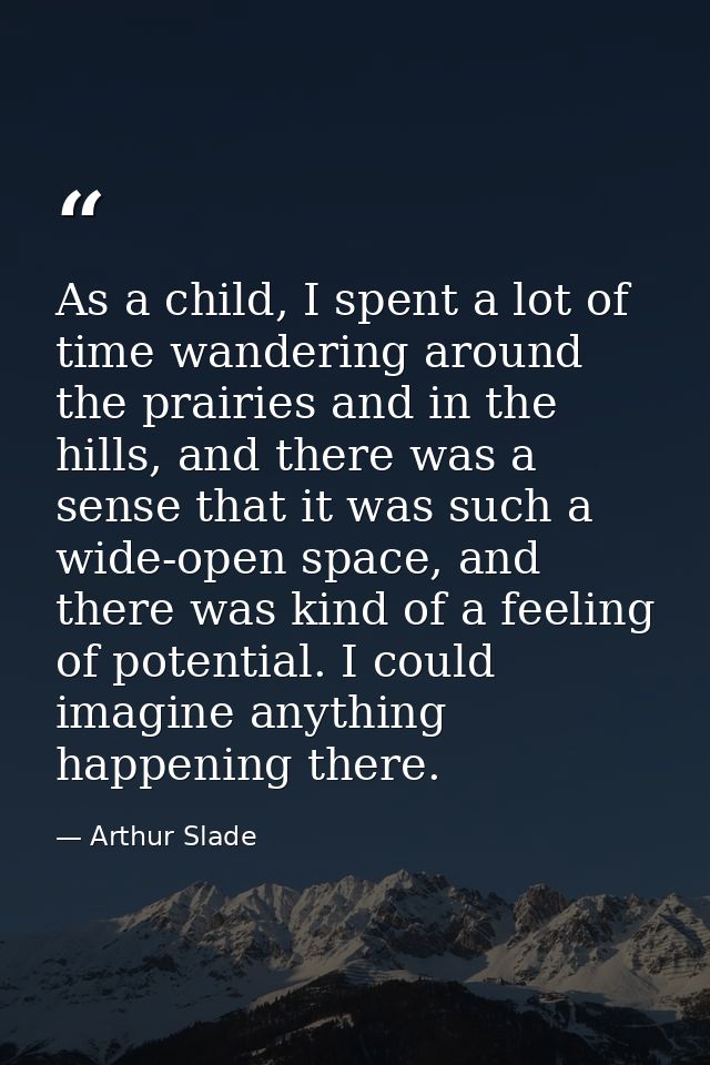 As a child, I spent a lot of time wandering around the prairies and in the hills, and there was a sense that it was such — Arthur Slade