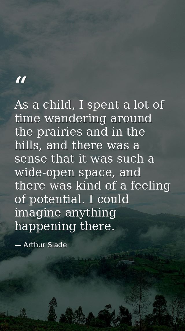 As a child, I spent a lot of time wandering around the prairies and in the hills, and there was a sense that it was such — Arthur Slade