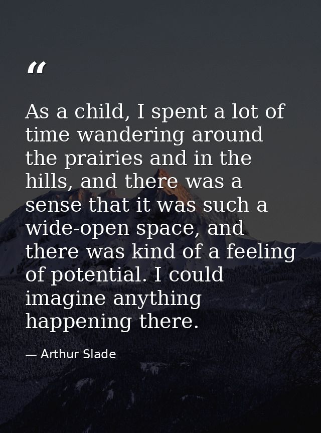 As a child, I spent a lot of time wandering around the prairies and in the hills, and there was a sense that it was such — Arthur Slade