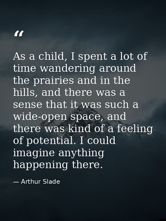 As a child, I spent a lot of time wandering around the prairies and in the hills, and there was a sense that it was such — Arthur Slade