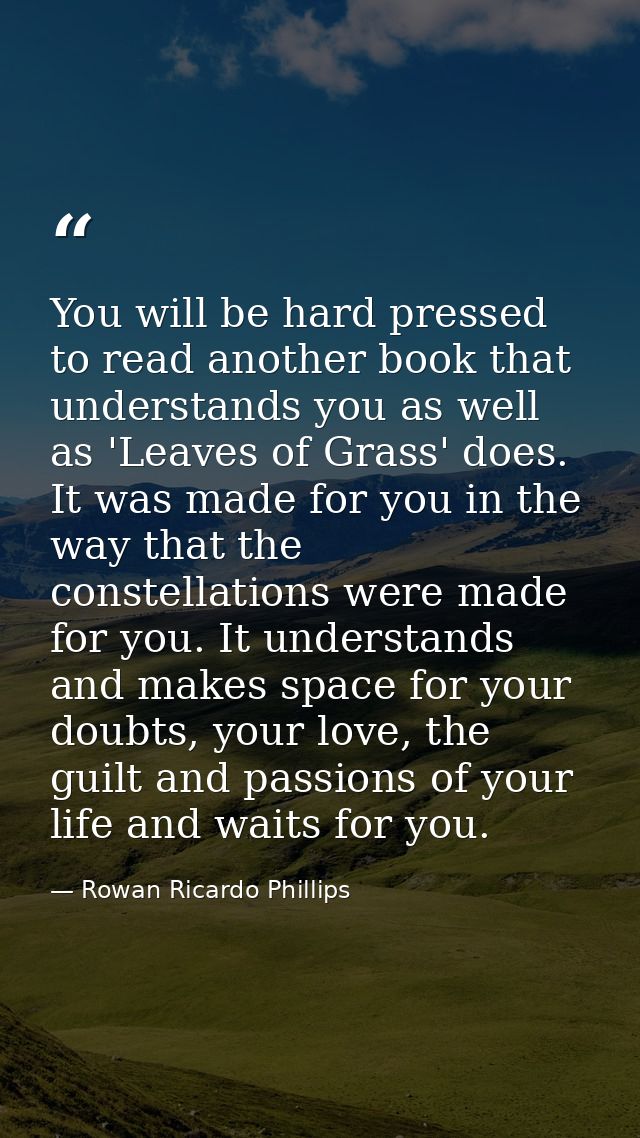 You will be hard pressed to read another book that understands you as well as 'Leaves of Grass' does. It was made for yo — Rowan Ricardo Phillips