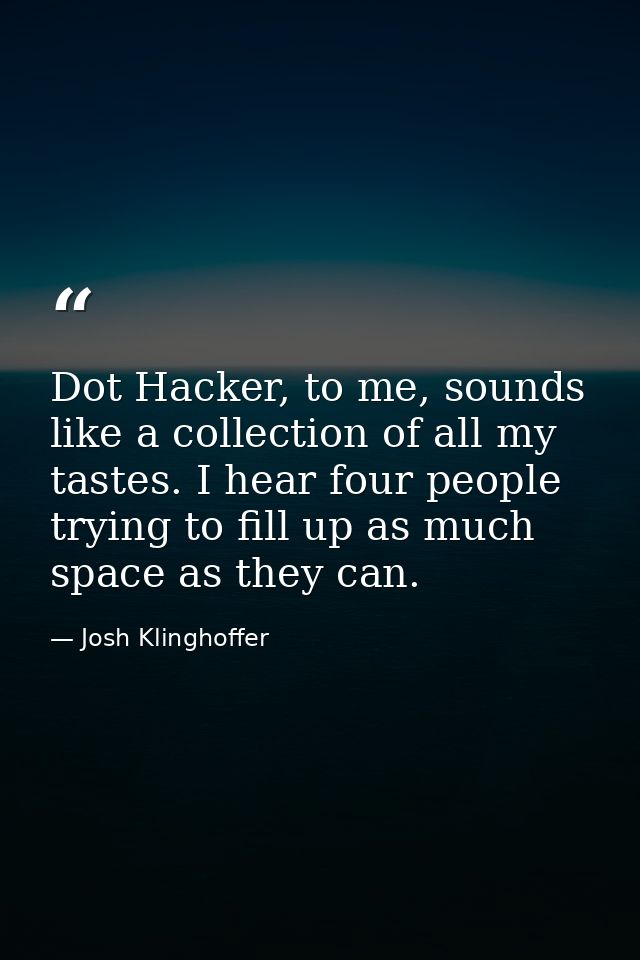 Dot Hacker, to me, sounds like a collection of all my tastes. I hear four people trying to fill up as much space as they — Josh Klinghoffer