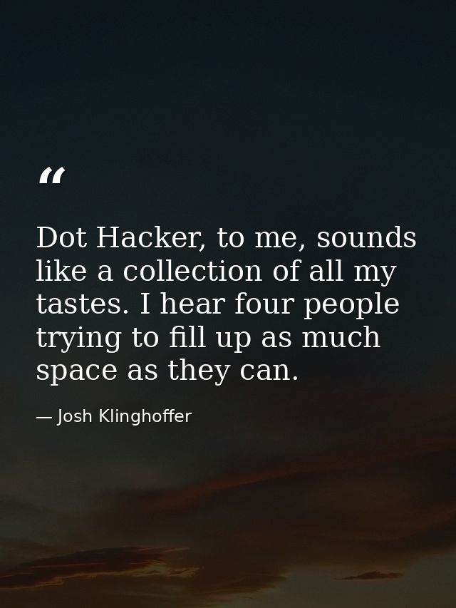 Dot Hacker, to me, sounds like a collection of all my tastes. I hear four people trying to fill up as much space as they — Josh Klinghoffer