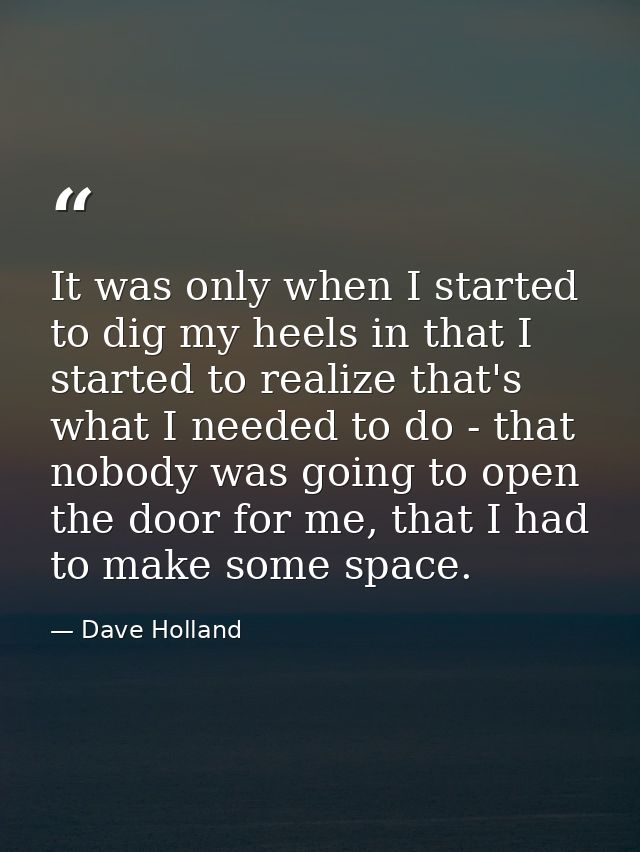 It was only when I started to dig my heels in that I started to realize that's what I needed to do - that nobody was goi — Dave Holland