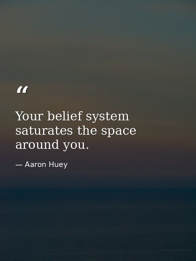 Your belief system saturates the space around you. — Aaron Huey