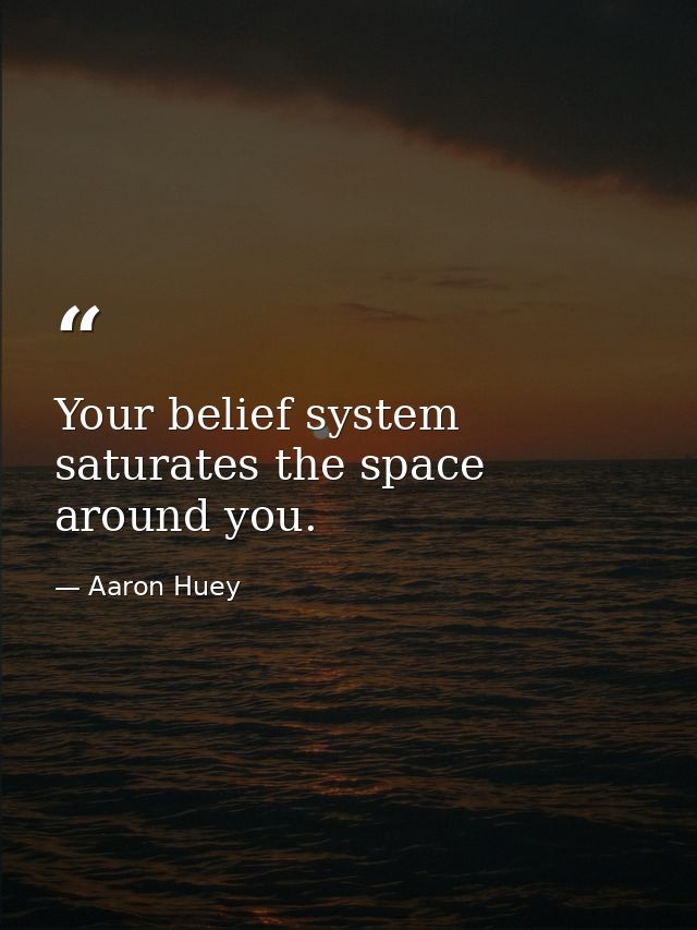 Your belief system saturates the space around you. — Aaron Huey