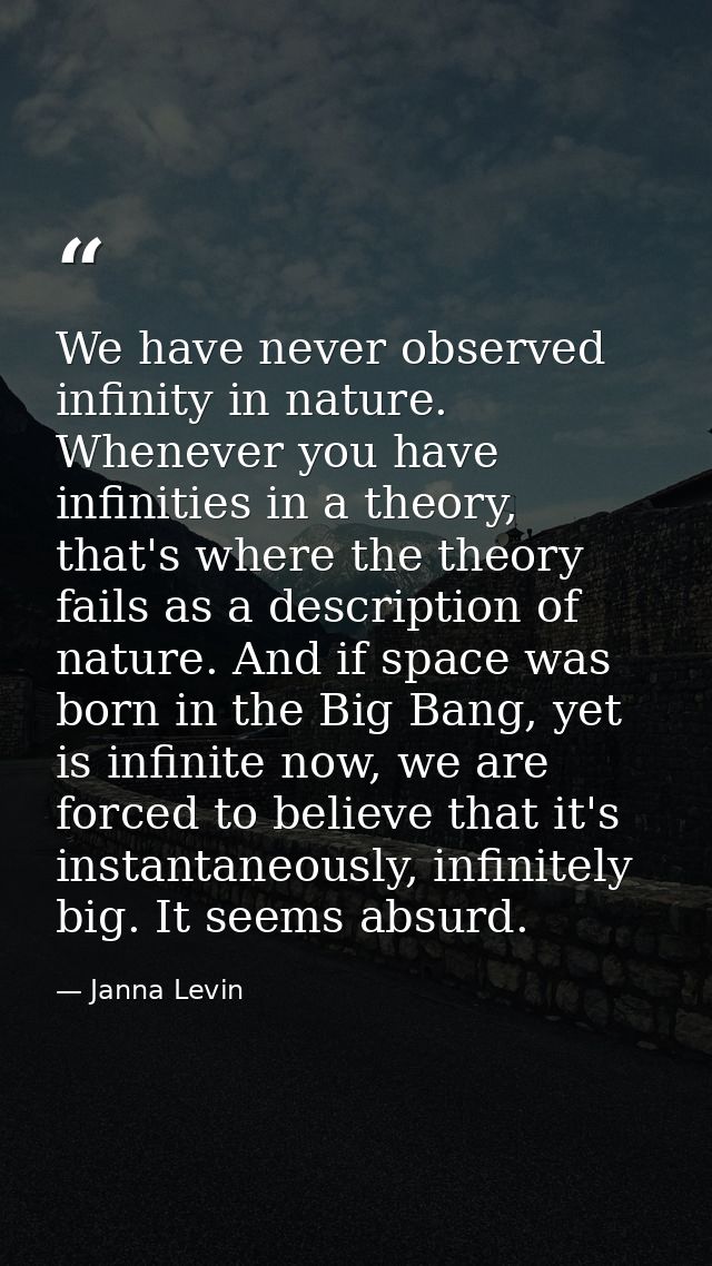 We have never observed infinity in nature. Whenever you have infinities in a theory, that's where the theory fails as a  — Janna Levin