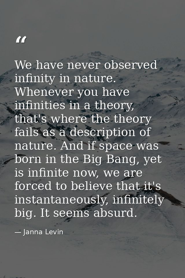 We have never observed infinity in nature. Whenever you have infinities in a theory, that's where the theory fails as a  — Janna Levin