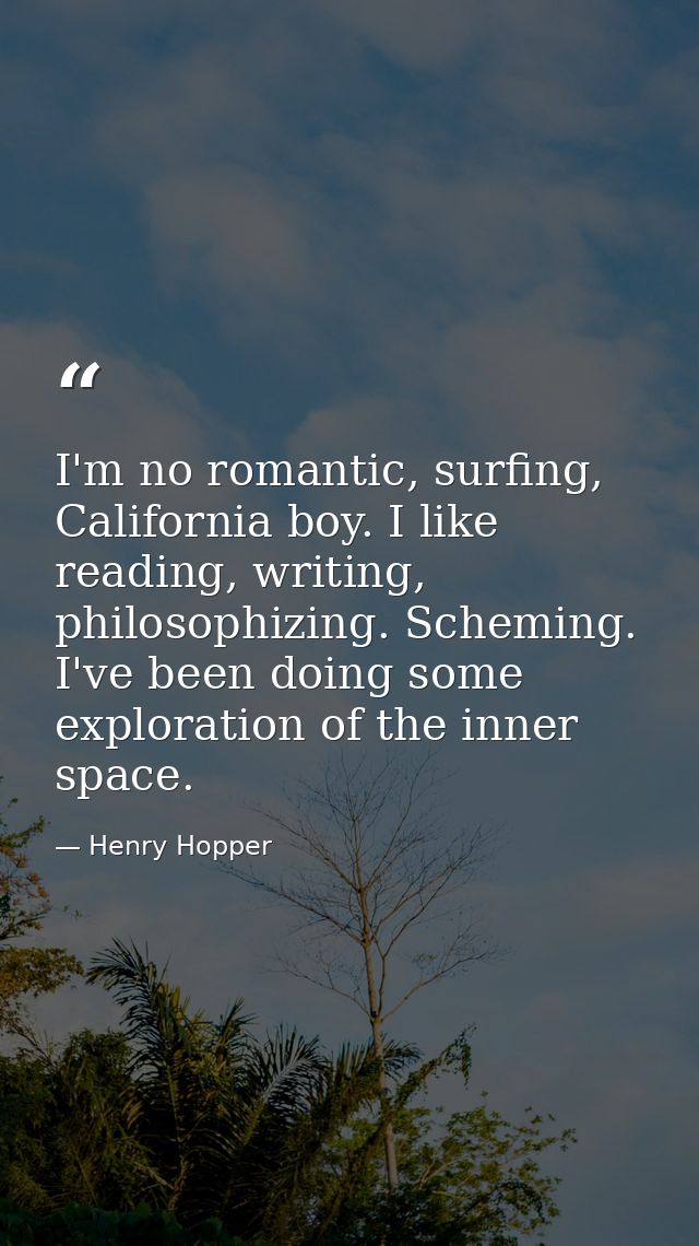 I'm no romantic, surfing, California boy. I like reading, writing, philosophizing. Scheming. I've been doing some explor — Henry Hopper