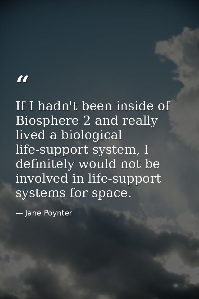 If I hadn't been inside of Biosphere 2 and really lived a biological life-support system, I definitely would not be invo — Jane Poynter