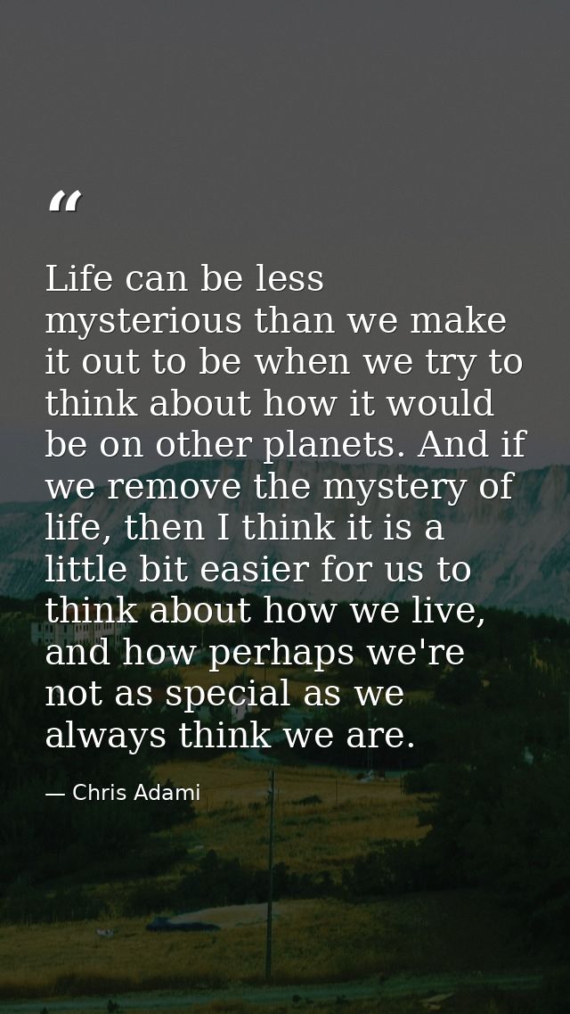 Life can be less mysterious than we make it out to be when we try to think about how it would be on other planets. And i — Chris Adami