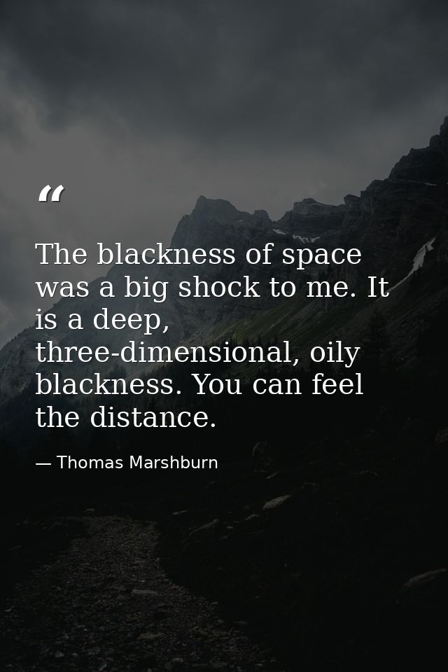 The blackness of space was a big shock to me. It is a deep, three-dimensional, oily blackness. You can feel the distance — Thomas Marshburn