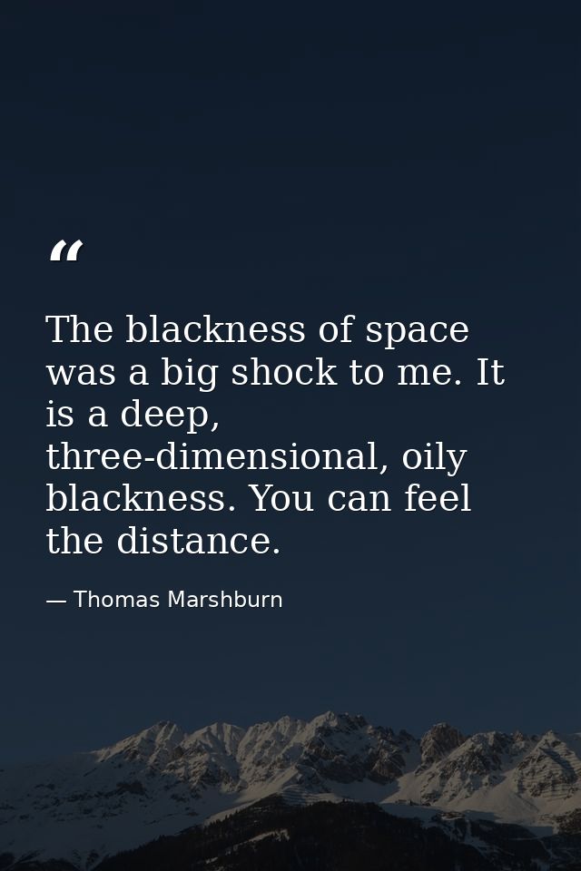 The blackness of space was a big shock to me. It is a deep, three-dimensional, oily blackness. You can feel the distance — Thomas Marshburn